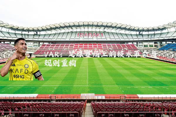 VAR：足球赛场上的技术革命与规则重构