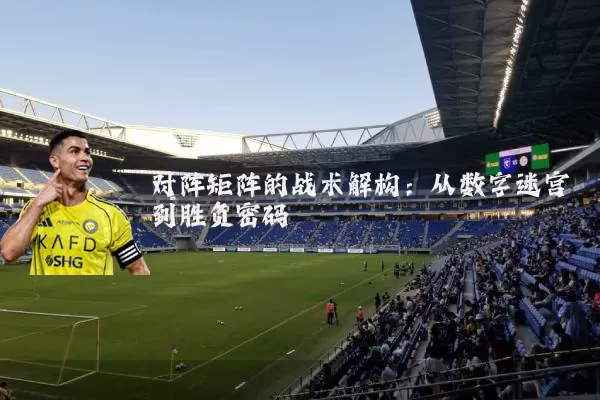 对阵矩阵的战术解构：从数字迷宫到胜负密码