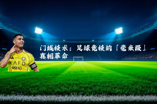 门线技术：足球竞技的「毫米级」真相革命