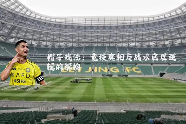 帽子戏法：竞技真相与战术底层逻辑的解构