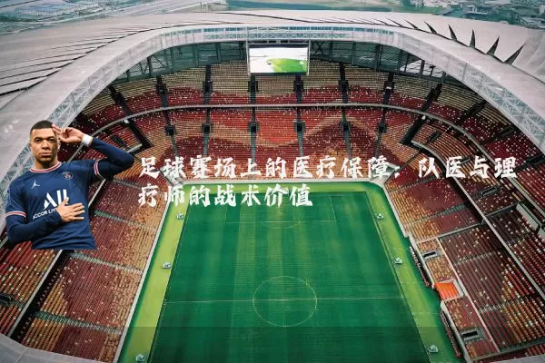 足球赛场上的医疗保障：队医与理疗师的战术价值