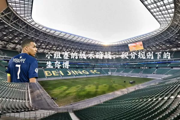 小组赛的战术暗战：积分规则下的生存博弈