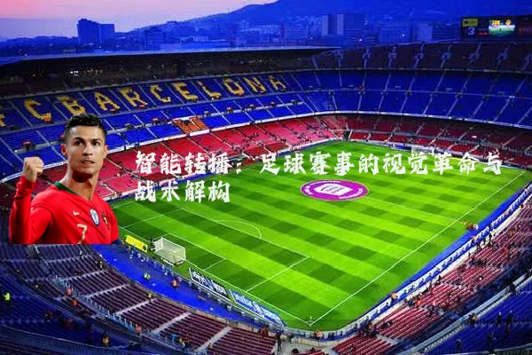 智能转播：足球赛事的视觉革命与战术解构