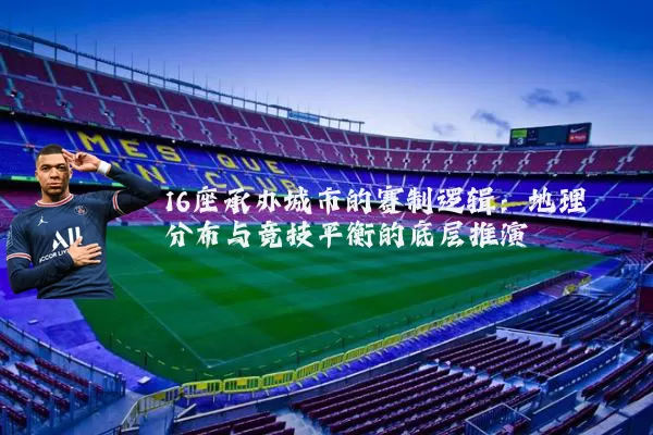 16座承办城市的赛制逻辑：地理分布与竞技平衡的底层推演