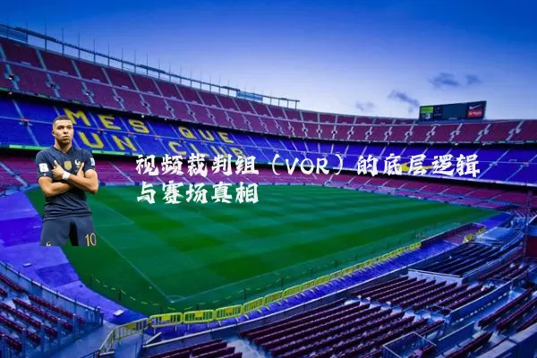 视频裁判组(VOR)的底层逻辑与赛场真相