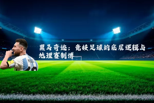 黑马奇迹：竞技足球的底层逻辑与地理赛制博弈