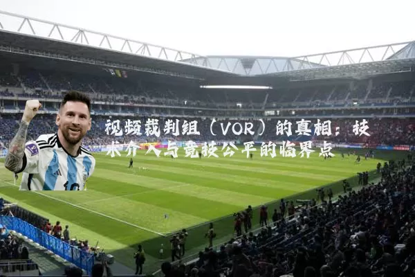 视频裁判组（VOR）的真相：技术介入与竞技公平的临界点