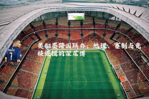 美加墨跨国联办:地理、赛制与竞技逻辑的深层博弈