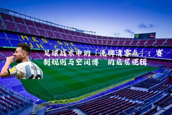 足球战术中的「洗牌清零点」：赛制规则与空间博弈的底层逻辑