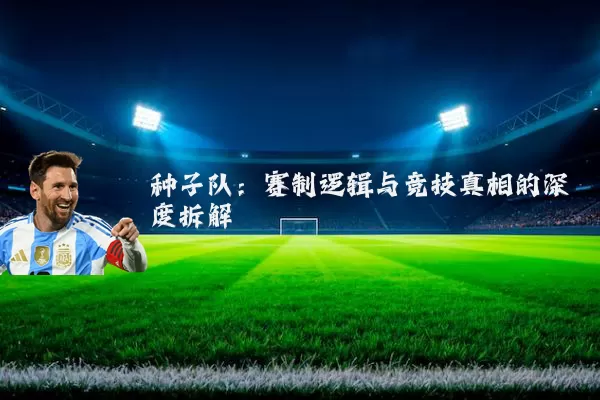 种子队:赛制逻辑与竞技真相的深度拆解